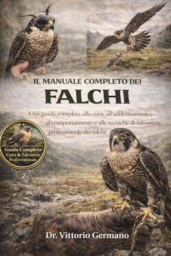 IL MANUALE COMPLETO DEI FALCHI: Una guida completa alla cura, all'addestramento, al comportamento e alle tecniche di falconeria professionale dei falchi