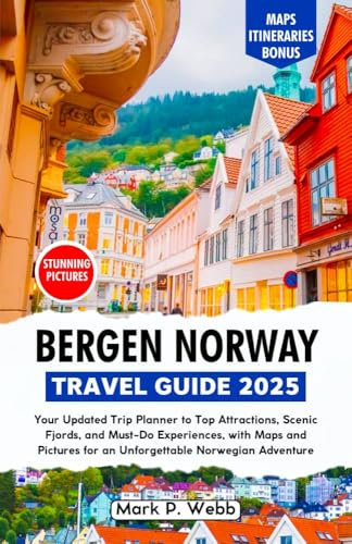 Bergen Norway Travel Guide 2025: Your Updated Trip Planner to Top Attractions, Scenic Fjords, and Must-Do Experiences, with Maps and Pictures for an Unforgettable Norwegian Adventure (English Edition)