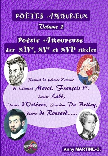 Poésie Amoureuse des XIVe, XVe et XVIe siècles: Recueil de poèmes d’amour de Clément Marot, François Ier , Louise Labé, Charles d’Orléans, Joachim Du Bellay, Pierre de Ronsard……