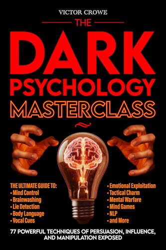 The Dark Psychology Masterclass: 77 Powerful Techniques of Persuasion, Influence, and Manipulation Exposed. The Ultimate Guide to Mind Control, Brainwashing, Lie Detection, Body Language, NLP, & More