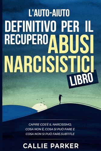 Il libro definitivo di auto-aiuto per il recupero da abusi narcisistici: Che cos'è il narcisismo, che cosa non è, che cosa si può fare e che cosa non si può fare.