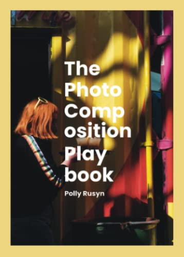 The Photo Composition Playbook: Rules, Tools, and Hacks to use as Ideas, Guides, and Experiments (The Photography Playbooks)
