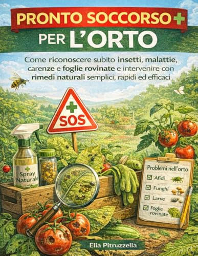 PRONTO SOCCORSO PER L'ORTO: Come riconoscere subito insetti, malattie, carenze e foglie rovinate e intervenire con rimedi naturali semplici, rapidi ed efficaci