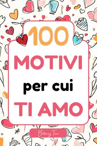 100 Motivi per Cui Ti Amo: 150 Pagine a Colori da Personalizzare per Raccontare il Tuo Amore | Il Regalo Perfetto per San Valentino, Anniversari o Solo per Dire Ti Amo.