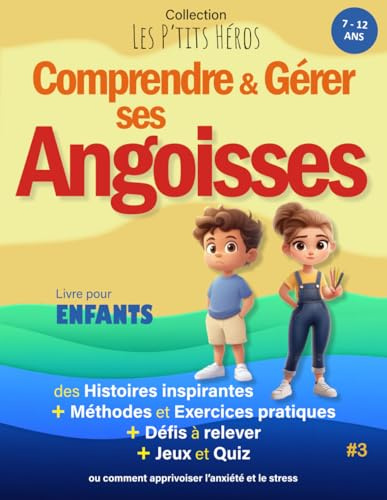 Comprendre et Gérer ses Angoisses: Livre pour enfants de 7 ans à 12 ans : Histoires inspirantes, méthodes et exercices pour apprivoiser l'Anxiété et le Stress + Quiz et Jeux