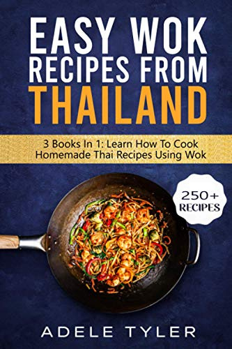 Easy Wok Recipes From Thailand: 3 Books In 1: Learn How To Cook Homemade Stir Fry Thai DIshes