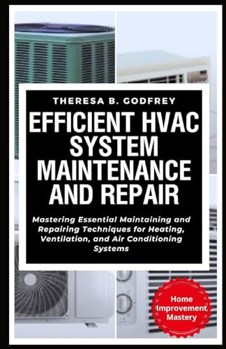Efficient HVAC System Maintenance and Repair: Mastering Essential Maintaining and Repairing Techniques for Heating, Ventilation, and Air Conditioning Systems (Home Improvement Mastery Series)