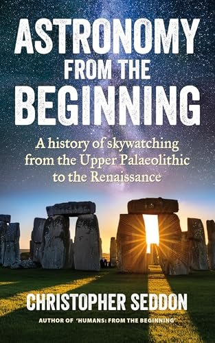 Astronomy: from the beginning: A history of skywatching and early astronomers from cave paintings and stone circles to the Renaissance and the first telescopes