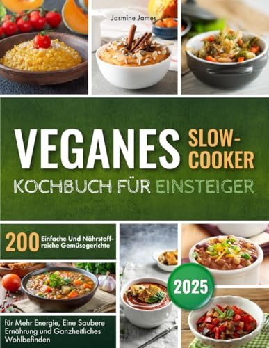 Veganes Slow-Cooker – Kochbuch für Einsteiger: 200 Einfache Und Nährstoffreiche Gemüsegerichte für Mehr Energie, Eine Saubere Ernährung und Ganzheitliches Wohlbefinden