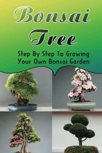 Bonsai Tree: Step By Step To Growing Your Own Bonsai Garden