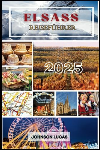 ELSASS Reiseführer 2025: Entdecken Sie Straßburg, Colmar und die bezaubernde Weinstraße