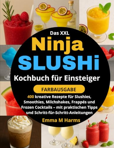 Das XXL Ninja SLUSHi Kochbuch für Einsteiger : [FARBAUSGABE]: 400 kreative Rezepte für Slushies, Smoothies, Milchshakes, Frappés und Frozen Cocktails ... Tipps und Schritt-für-Schritt-Anleitungen