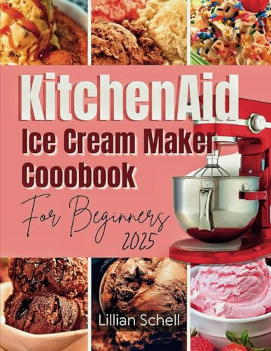 KitchenAid Ice Cream Maker Cookbook for Beginners 2025: Easy Tasty Recipes with Nutritional Benefits, Preparation Procedure and Photos