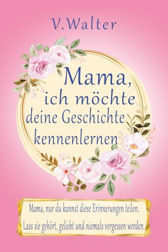 Mama, Ich möchte deine Geschichte kennenlernen: 300+ liebevolle Fragen und Impulse – dein persönliches Erinnerungsbuch für Mama voller Geschichten, Gefühle und besonderer Momente