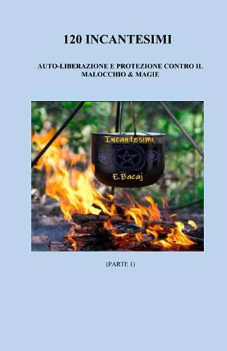 120 Incantesimi di auto-liberazione e protezione contro il malocchio & magie: (Prima parte del libro 330 Incantesimi - Solo magia bianca per attrare ... amore, lavoro, vendere immobili, casa ecc)