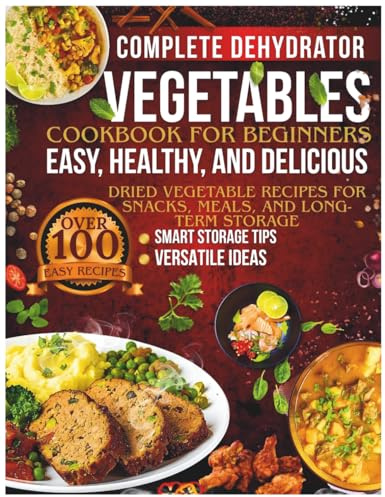 Complete Dehydrator Vegetables Cookbook for Beginners: Easy, Healthy, and Delicious Dried Vegetable Recipes for Snacks, Meals, and Long-Term Storage