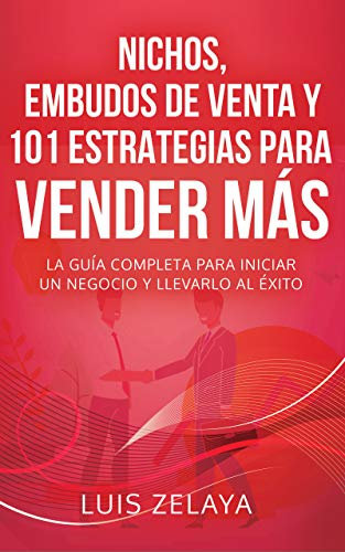 NICHOS, EMBUDOS DE VENTA Y 101 ESTRATEGIAS PARA VENDER MÁS: La guía completa para iniciar un negocio y llevarlo al éxito (Estrategias de Éxito: Dominando el Mercadeo y las Ventas)