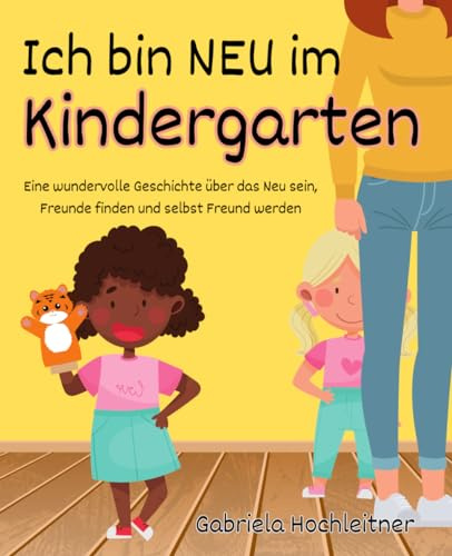 Ich bin neu im Kindergarten: Eine wundervolle Geschichte über das Neu sein, Freunde finden und selbst Freund werden