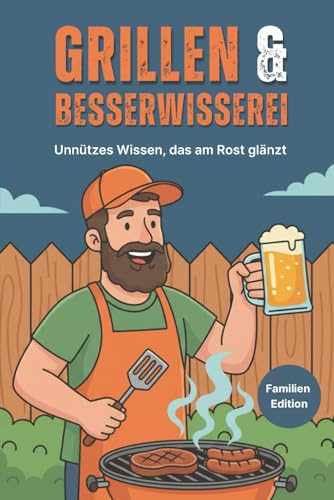 Grillen & Besserwisserei - Unnützes Wissen, das am Rost glänzt - Familien Edition: Lustige Grillfakten, unnützes Wissen & verrückte BBQ-Challenges – das perfekte Geschenk für Männer