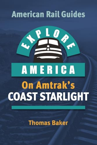 EXPLORE AMERICA BY RAIL ON AMTRAK’S COAST STARLIGHT: The Essential Rail Travel Guide & Route Map to Explore Los Angeles to Seattle: UPDATED & EXPANDED SECOND EDITION (American Rail Guides)