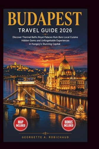 BUDAPEST TRAVEL GUIDE 2026: Discover Thermal Baths, Royal Palaces, Ruin Bars, Local Cuisine, Hidden Gems, and Unforgettable Experiences in Hungary’s Stunning Capital