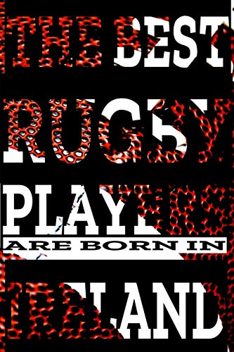 (Rugby Journal) The best rugby players are born In Ireland: Funny Notebook Journal Birthday Gift idea For Rugby Lovers players coaches friends rugby ... students girls (6x9) 120p writing notes balls