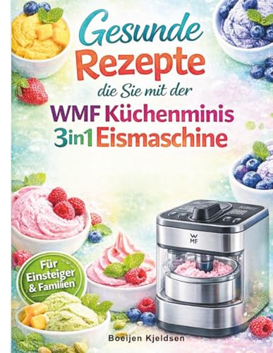 Gesunde Rezepte die Sie mit der WMF Küchenminis 3in1 Eismaschine zubereiten können: Ein Leitfaden für Einsteiger und Familien