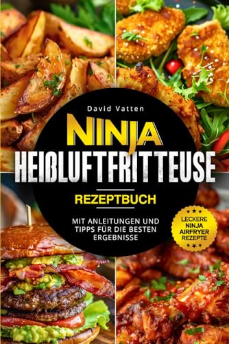 Ninja Heißluftfritteuse Rezeptbuch - Leckere Ninja Airfryer Rezepte: Mit Anleitungen und Tipps für die besten Ergebnisse