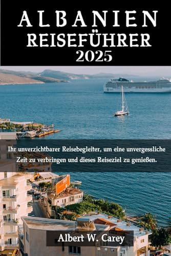 ALBANIEN REISEFÜHRER 2025: Ihr unverzichtbarer Reisebegleiter, um eine unvergessliche Zeit zu verbringen und dieses Reiseziel zu genießen. (Epische Erkundungen: Die Definitiven Reiseführer)