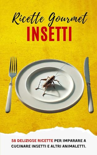 Ricette Gourmet Insetti: 58 deliziose ricette per imparare a cucinare insetti e altri animaletti