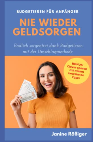 Nie wieder Geldsorgen: Endlich sorgenfrei dank Budgetieren mit der Umschlagmethode - Budgetieren für Anfänger -