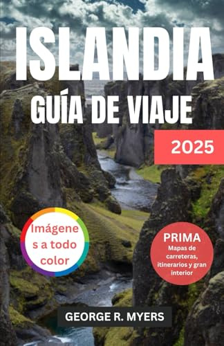 GUÍA DE VIAJE DE ISLANDIA 2025: Explorando la Tierra del Fuego y el Hielo Incluye imágenes en color, mapas de carreteras, itinerario y grandes interiores