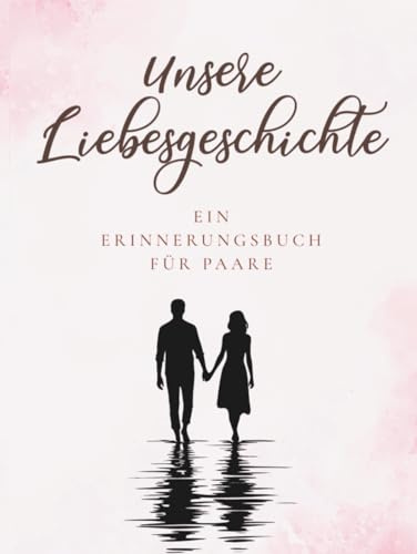 Unsere Liebesgeschichte - Erinnerungsbuch für Paare zum Selbstausfüllen - Haltet eure Liebesgeschichte fest