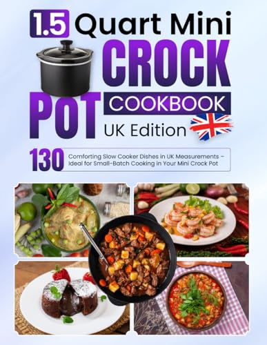 1.5 Quart Mini Crock Pot Cookbook UK Edition: 130 Comforting Slow Cooker Dishes in UK Measurements – Ideal for Small-Batch Cooking in Your Mini Crock Pot