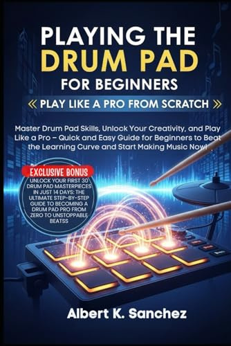 PLAYING THE DRUM PAD FOR BEGINNERS: PLAY LIKE A PRO FROM SCRATCH: Master Drum Pad Skills, Unlock Your Creativity, and Play Like a Pro – Quick and Easy ... Learning Curve and Start Making Music Now!