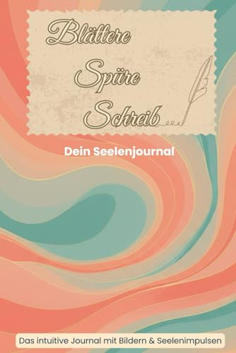 Blättere. Spüre. Schreib. Ein intuitives Journal mit Bildern und Seelenimpulsen zum freien Schreiben: Ein stiller Begleiter mit Bildern und Impulsen für deine Gedanken