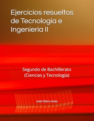 Ejercicios resueltos de Tecnología e Ingeniería II: Segundo de Bachillerato (Ciencias y Tecnología)