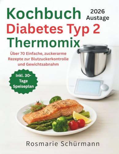Kochbuch Diabetes Typ 2 Thermomix: Über 70 Einfache, zuckerarme Rezepte zur Blutzuckerkontrolle und Gewichtsabnahme (Die Smart Kitchen Thermomix-Kollektion)