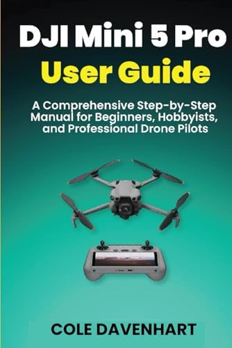 DJI Mini 5 Pro User Guide: A Comprehensive Step-by-Step Manual for Beginners, Hobbyists, and Professional Drone Pilots (Tech User guide)