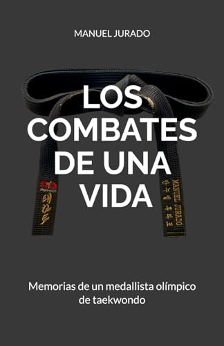 LOS COMBATES DE UNA VIDA: Memorias de un medallista olímpico de taekwondo.