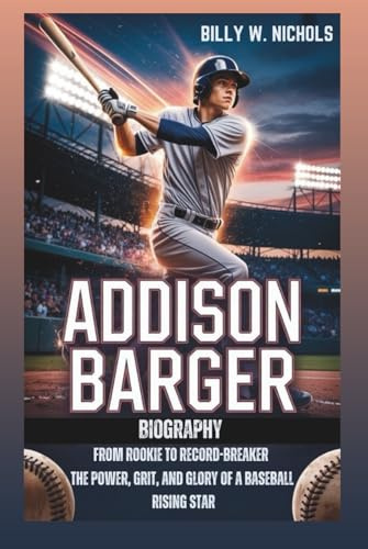 ADDISON BARGER BIOGRAPHY: From Rookie To Record-Breaker: The Power, Grit, And Glory Of A Baseball Rising Star