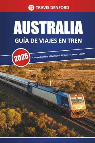 Australia Guía De Viajes En Tren 2026: Rutas panorámicas, mapas, itinerarios y información local para explorar el interior y las ciudades