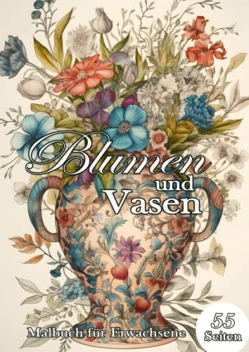 Blumen und Vasen. Malbuch für Erwachsene.: 55 entspannende Malvorlagen mit wunderschönen Blumen und zauberhaften Vasen. Blumenstrauß zum Staunen, Ausmalen und Entspannen.
