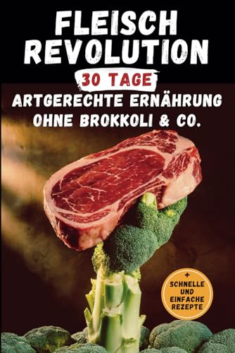 Fleischrevolution | 30 Tage art-gerecht ohne Brokkoli & Co. | Mit schnellen und einfachen Rezepten: Das Tagebuch ohne Gemüse – für mehr Kraft, Energie und Leichtigkeit
