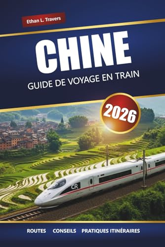CHINE GUIDE DE VOYAGE EN TRAIN 2026: Itinéraires, cartes, itinéraires et informations locales pour explorer les villes et les régions pittoresques