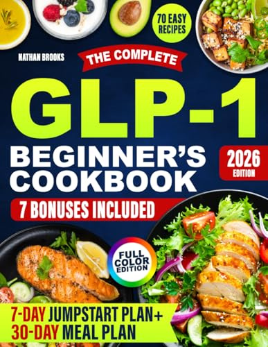 The Complete GLP-1 Beginner's Cookbook: Easy High-Protein Recipes, Meal Plans, and Tips to Support Your GLP-1 Journey, Preserve Muscle, and Enjoy Delicious Family-Friendly Meals