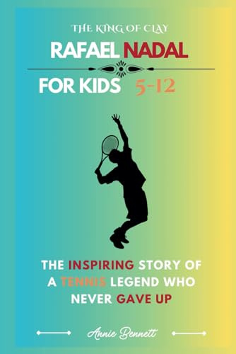 THE KING OF CLAY: RAFAEL NADAL: The Inspiring Story of a Tennis Legend Who Never Gave Up (Sports Legends for Kids)