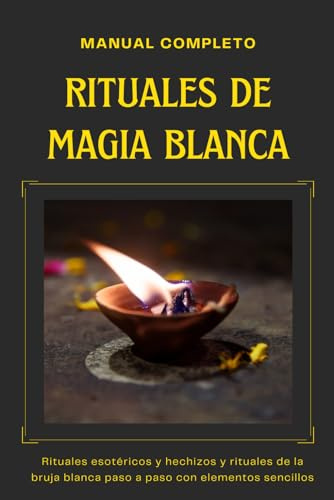 Manual completo - Rituales de Magia Blanca: Rituales esotéricos, hechizos y rituales de la bruja blanca paso a paso con elementos sencillos