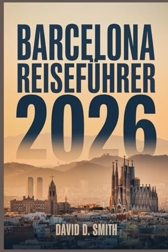 BARCELONA REISEFÜHRER 2026: Das vollständige Insider-Handbuch zu klugen Reiserouten, lokalem Essen, praktischen Karten und Geldspartipps