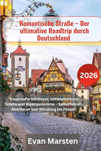 Romantische Straße – Der ultimative Roadtrip durch Deutschland 2026: Traumhafte Schlösser, mittelalterliche Städte und Alpenpanorama – Selbstfahrer-Abenteuer von Würzburg bis Füssen